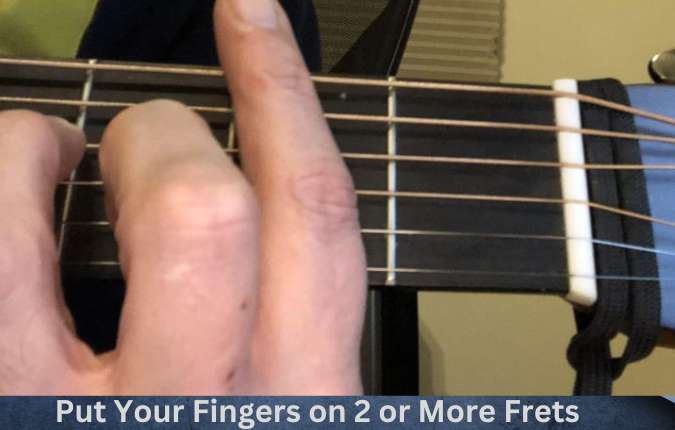 Put your fingers on 2 or more frets